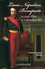 Télécharger le livre :  Louis-Napoléon Bonaparte - le coup d'Etat du 2 décembre 1851