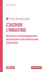 Download this eBook Cultiver l'industrie. Résistance et développement de l'industrie à Vire-Normandie (Calvados)