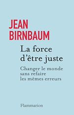 Télécharger le livre :  La force d'être juste. Changer le monde sans refaire les mêmes erreurs