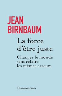 Téléchargez le livre :  La force d'être juste. Changer le monde sans refaire les mêmes erreurs