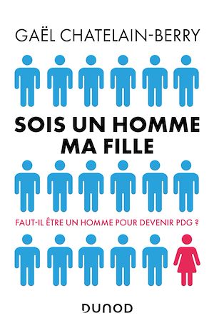 SOIS UN HOMME MA FILLE - FAUT-IL ETRE UN HOMME POUR DEVENIR P-DG ?