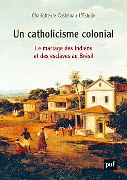 Télécharger le livre :  Un catholicisme colonial : Le mariage des Indiens et des esclaves au Brésil (XVIe-XVIIIe siècle)