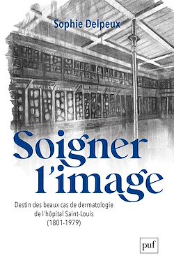 Télécharger le livre :  Soigner l'image : Destin des beaux cas de dermatologie de l'hôpital Saint-Louis (1801-1979)