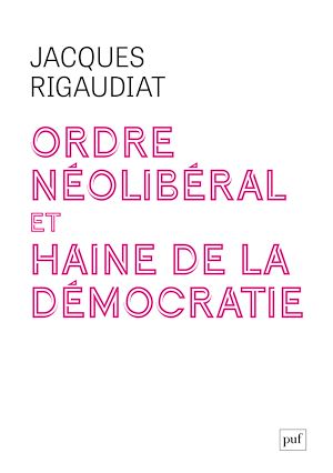 Ordre néolibéral et haine de la démocratie | Rigaudiat, Jacques (1947-....). Auteur