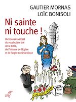 Télécharger le livre :  NI SAINTE NI TOUCHE ! - DICTIONNAIRE DECALE DU VOCABULAIRE TIRE DE LA BIBLE, DE L'HISTOIRE DE L'EGLI