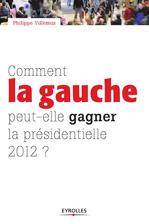 Comment la gauche peut-elle gagner la présidentielle 2012 ? | Villemus, Philippe (1961-....). Auteur