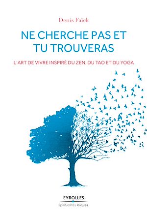 NE CHERCHE PAS ET TU TROUVERAS - L'ART DE VIVRE INSPIRE DU ZEN, DU TAO ET DU YOGA.