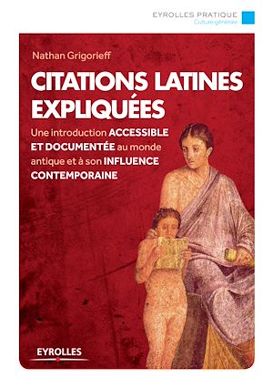 CITATIONS LATINES EXPLIQUEES - UNE INTRODUCTION ACCESSIBLE ET DOCUMENTEE AU MONDE ANTIQUE ET A SON I