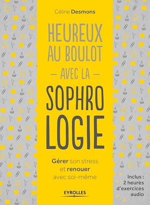 HEUREUX AU BOULOT AVEC LA SOPHROLOGIE - GERER SON STRESS ET RENOUER AVEC SOI-MEME.