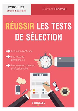 REUSSIR LES TESTS DE SELECTION - LES TESTS D'APTITUDE, LES TESTS DE PERSONNALITE, LES MISES EN SITUA