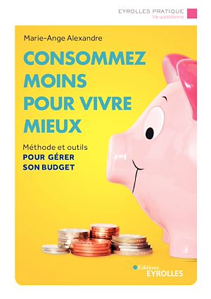 CONSOMMEZ MOINS POUR VIVRE MIEUX - METHODE ET OUTILS POUR GERER SON BUDGET