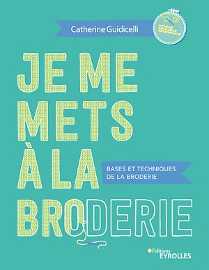 JE ME METS A LA BRODERIE - BASES ET TECHNIQUES DE LA BRODERIE