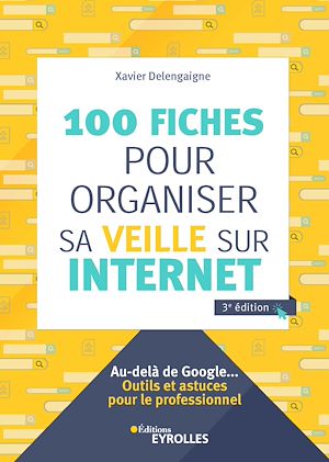 100 FICHES POUR ORGANISER SA VEILLE SUR INTERNET - AU-DELA DE GOOGLE... OUTILS ET ASTUCES POUR LE PR