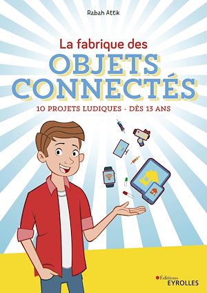 LA FABRIQUE DES OBJETS CONNECTES - 10 PROJETS LUDIQUES - DES 13 ANS