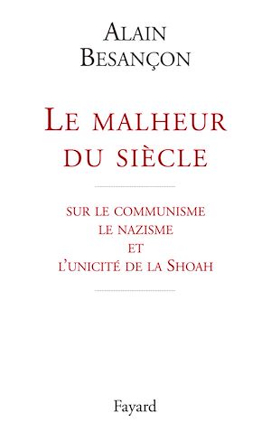 LE MALHEUR DU SIECLE - SUR LE COMMUNISME LE NAZISME ET L'UNICITE DE LA SHOAH