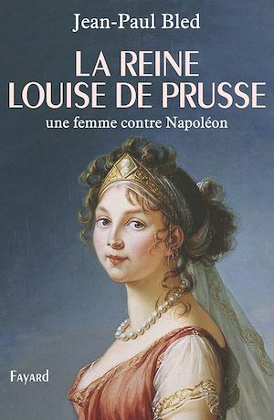 LA REINE LOUISE DE PRUSSE - UNE FEMME CONTRE NAPOLEON