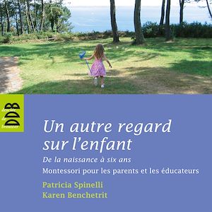 UN AUTRE REGARD SUR L'ENFANT - DE LA NAISSANCE A SIX ANS MONTESSORI POUR LES PARENTS ET LES EDUCATEU
