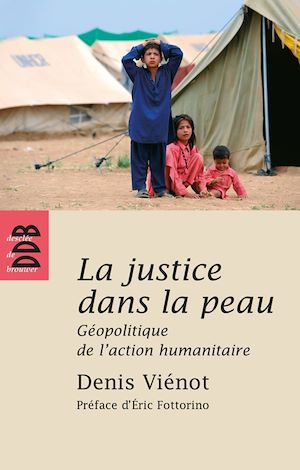 LA JUSTICE DANS LA PEAU - GEOPOLITIQUE DE L'ACTION HUMANITAIRE