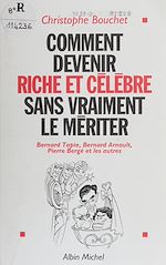 Download this eBook Comment devenir riche et célèbre sans vraiment le mériter : Bernard Tapie, Bernard Arnault, Pierre Bergé et les autres