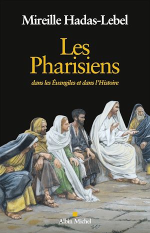 LES PHARISIENS - DANS LES EVANGILES ET DANS L'HISTOIRE
