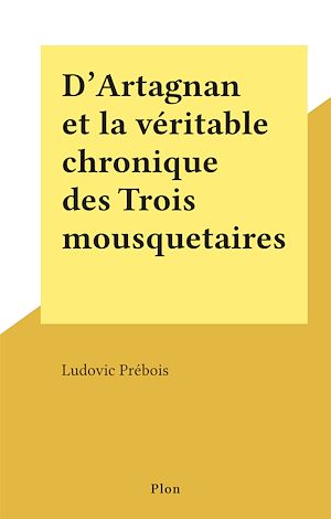 Téléchargez le livre :  D'Artagnan et la véritable chronique des Trois mousquetaires