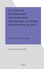 Télécharger le livre :  La vie privée de Talleyrand : son émigration, son mariage, sa retraite, sa conversion, sa mort
