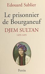 Download this eBook Le prisonnier de Bourganeuf : Djem Sultan, 1459-1495