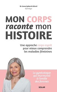 Téléchargez le livre :  Mon corps raconte mon histoire - Une approche corps-esprit pour mieux comprendre les maladies fémini