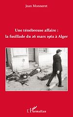 Télécharger le livre :  Une ténébreuse affaire : la fusillade du 26 mars 1962 à Alger