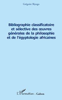 Télécharger le livre :  Bibliographie classificatoire et sélective des œuvres générales de la philosophie et de l'égyptologie africaines