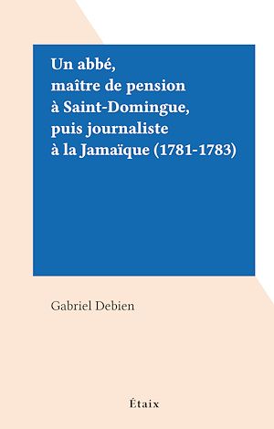 Téléchargez le livre :  Un abbé, maître de pension à Saint-Domingue, puis journaliste à la Jamaïque (1781-1783)