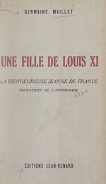 Télécharger le livre :  Une fille de Louis XI : la bienheureuse Jeanne de France, fondatrice de l'Annonciade