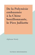 Télécharger le livre :  De la Polynésie embaumée à la Chine bouillonnante, le Père Julliotte