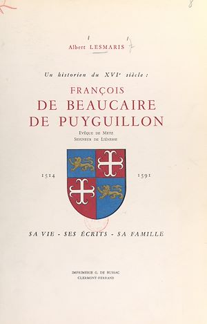 Téléchargez le livre :  Un historien du XVIe siècle : François de Beaucaire de Puyguillon, évêque de Metz, seigneur de Liénesse, 1514-1591