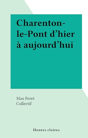 Téléchargez le livre :  Charenton-le-Pont d'hier à aujourd'hui
