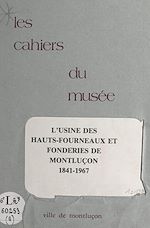 Télécharger le livre :  Notice historique sur les industries à Montluçon (6). L'usine des hauts-fourneaux et les fonderies de Montluçon, 1841-1967