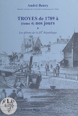 Téléchargez le livre :  Troyes, de 1789 à nos jours (4). Les débuts de la IIIe République