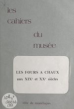 Télécharger le livre :  Notice historique sur les industries à Montluçon (5). Les fours à chaux aux XIXe et XXe siècles