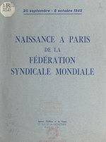 Télécharger le livre :  Naissance à Paris de la Fédération syndicale mondiale, 25 septembre - 8 octobre 1945