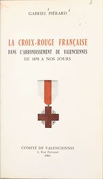 Télécharger le livre :  La Croix-Rouge française dans l'arrondissement de Valenciennes, de 1870 à nos jours