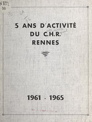 Téléchargez le livre :  5 ans d'activité du Centre hospitalier régional de Rennes : 1961-1965