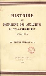 Télécharger le livre :  Histoire du monastère des Augustines de Vals-près-Le-Puy, 1313-1792