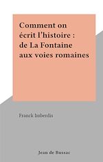 Télécharger le livre :  Comment on écrit l'histoire : de La Fontaine aux voies romaines
