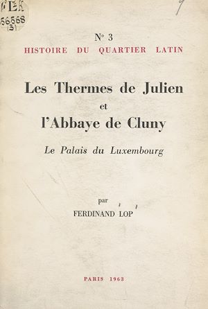 Téléchargez le livre :  Histoire du Quartier latin (3). Les thermes de Julien et l'abbaye de Cluny, le Palais du Luxembourg