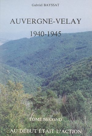 Téléchargez le livre :  Auvergne-Velay, 1940-1945 (2). Au début était l'action