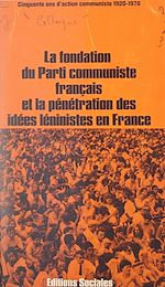 Télécharger le livre :  La fondation du Parti communiste français et la pénétration des idées léninistes en France : cinquante ans d'action communiste