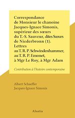 Télécharger le livre :  Correspondance de Monsieur le chanoine Jacques-Ignace Simonis, supérieur des sœurs du T.-S. Sauveur, dites Sœurs de Niederbronn (1). Lettres au T. R. P. Schwindenhammer, au T. R. P. Emonet, à Mgr...