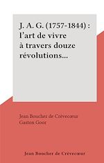 Télécharger le livre :  J. A. G. (1757-1844) : l'art de vivre à travers douze révolutions...
