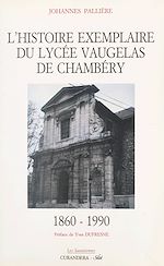 Télécharger le livre :  L'histoire exemplaire du Lycée Vaugelas de Chambéry, 1860-1990