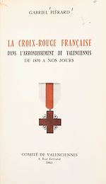Télécharger le livre :  La Croix-Rouge française dans l'arrondissement de Valenciennes, de 1870 à nos jours